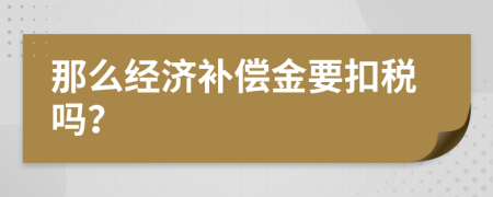 那么经济补偿金要扣税吗？