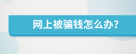 网上被骗钱怎么办？