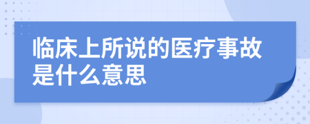 临床上所说的医疗事故是什么意思