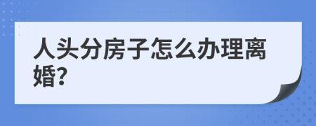 人头分房子怎么办理离婚？