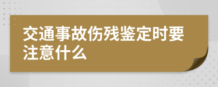 交通事故伤残鉴定时要注意什么