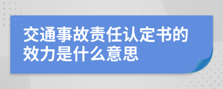 交通事故责任认定书的效力是什么意思