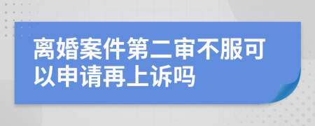 离婚案件第二审不服可以申请再上诉吗