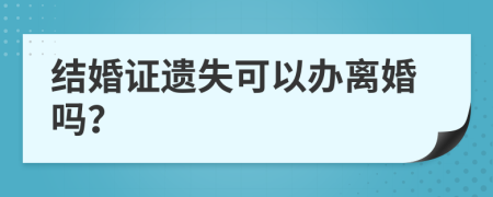 结婚证遗失可以办离婚吗？