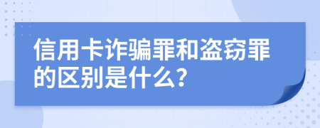 信用卡诈骗罪和盗窃罪的区别是什么？