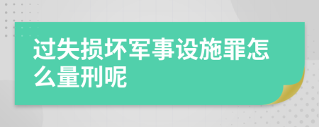 过失损坏军事设施罪怎么量刑呢