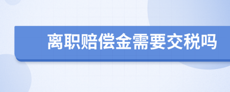 离职赔偿金需要交税吗