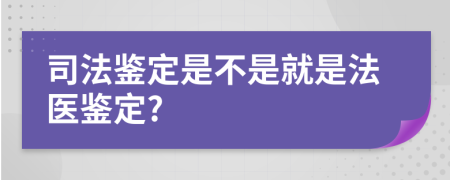 司法鉴定是不是就是法医鉴定?