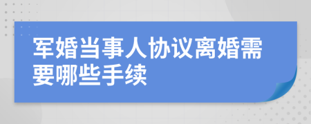 军婚当事人协议离婚需要哪些手续