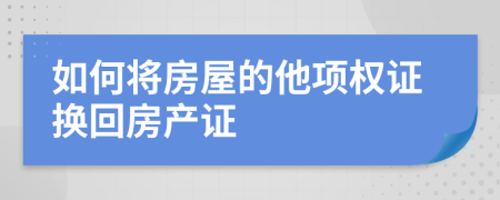 如何将房屋的他项权证换回房产证