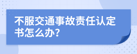 不服交通事故责任认定书怎么办？