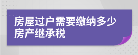 房屋过户需要缴纳多少房产继承税