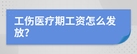 工伤医疗期工资怎么发放？