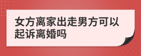 女方离家出走男方可以起诉离婚吗