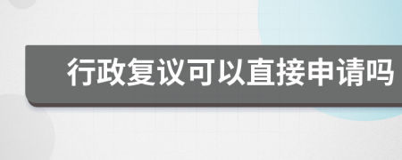 行政复议可以直接申请吗