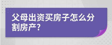 父母出资买房子怎么分割房产?