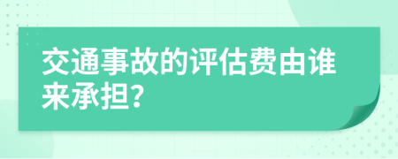 交通事故的评估费由谁来承担？