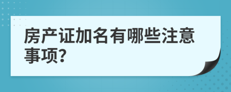 房产证加名有哪些注意事项？