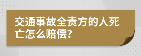 交通事故全责方的人死亡怎么赔偿？