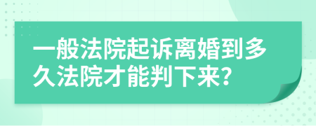 一般法院起诉离婚到多久法院才能判下来？