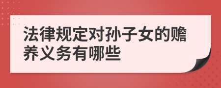 法律规定对孙子女的赡养义务有哪些