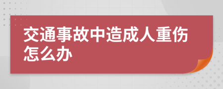 交通事故中造成人重伤怎么办