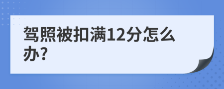 驾照被扣满12分怎么办?
