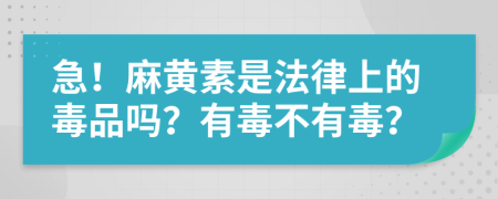 急！麻黄素是法律上的毒品吗？有毒不有毒？