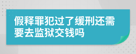 假释罪犯过了缓刑还需要去监狱交钱吗