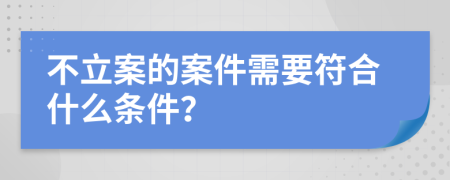 不立案的案件需要符合什么条件？