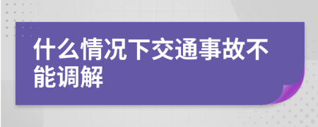 什么情况下交通事故不能调解