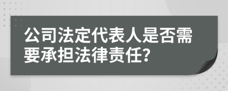 公司法定代表人是否需要承担法律责任？