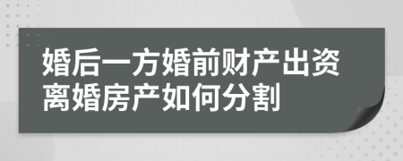 婚后一方婚前财产出资离婚房产如何分割