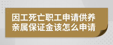 因工死亡职工申请供养亲属保证金该怎么申请