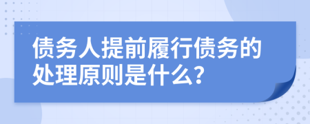 债务人提前履行债务的处理原则是什么？