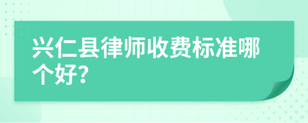 兴仁县律师收费标准哪个好？