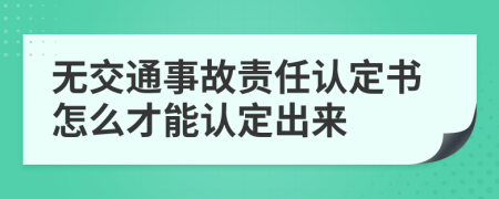 无交通事故责任认定书怎么才能认定出来