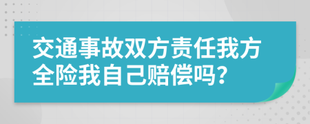 交通事故双方责任我方全险我自己赔偿吗？