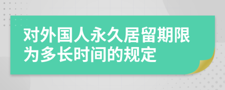 对外国人永久居留期限为多长时间的规定