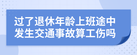 过了退休年龄上班途中发生交通事故算工伤吗