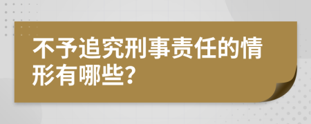 不予追究刑事责任的情形有哪些？