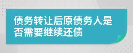 债务转让后原债务人是否需要继续还债
