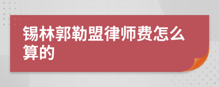 锡林郭勒盟律师费怎么算的