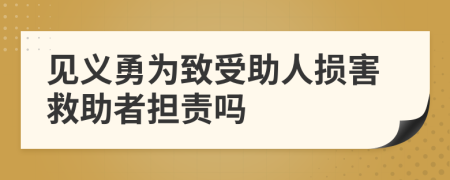 见义勇为致受助人损害救助者担责吗