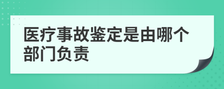 医疗事故鉴定是由哪个部门负责