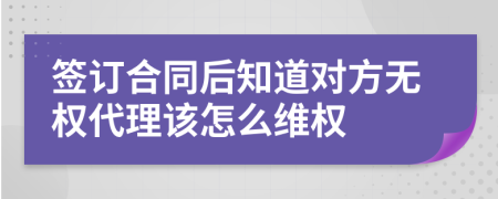 签订合同后知道对方无权代理该怎么维权