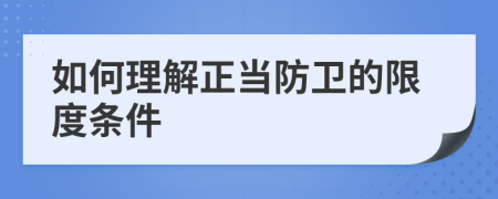 如何理解正当防卫的限度条件