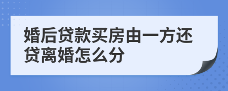 婚后贷款买房由一方还贷离婚怎么分