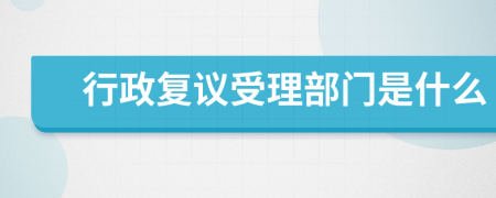 行政复议受理部门是什么