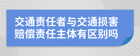 交通责任者与交通损害赔偿责任主体有区别吗